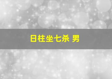 日柱坐七杀 男